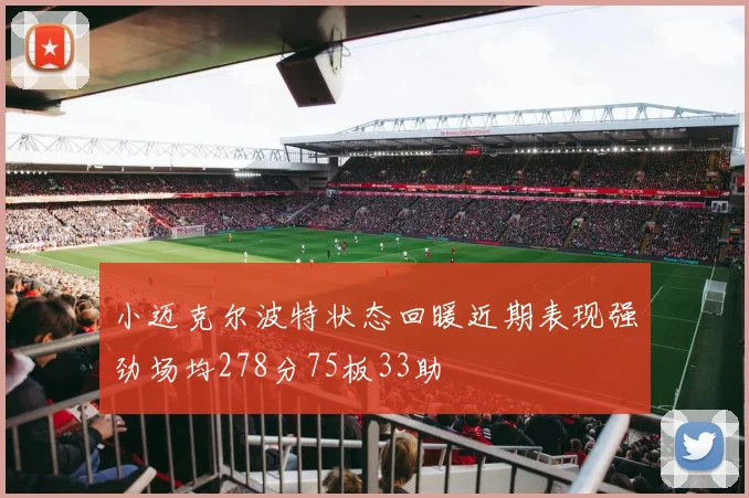 小迈克尔波特状态回暖近期表现强劲场均278分75板33助