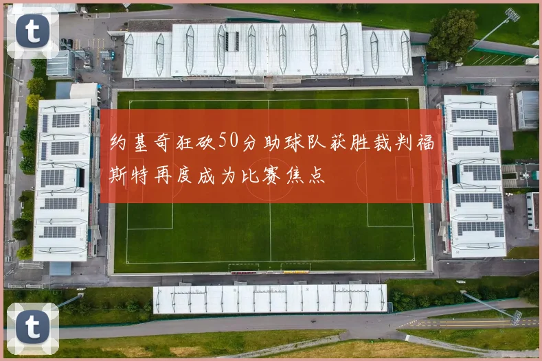 约基奇狂砍50分助球队获胜裁判福斯特再度成为比赛焦点
