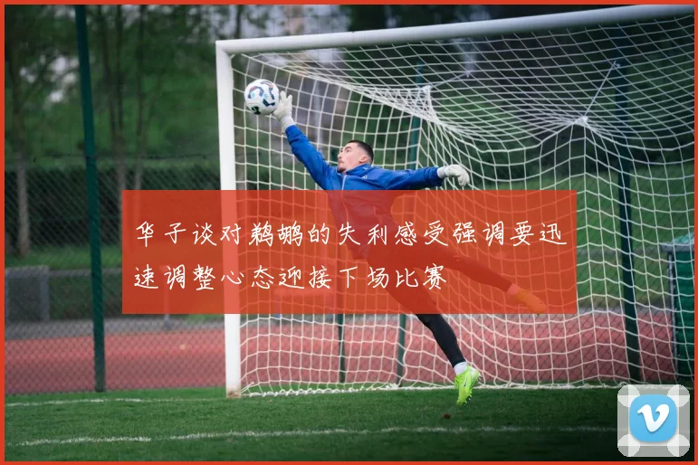 华子谈对鹈鹕的失利感受强调要迅速调整心态迎接下场比赛