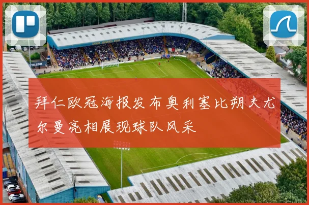 拜仁欧冠海报发布奥利塞比朔夫尤尔曼亮相展现球队风采
